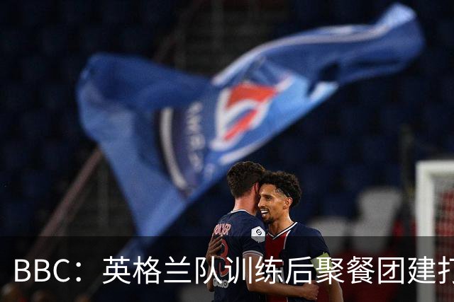 BBC：英格兰队训练后聚餐团建打高尔夫球，家属也被允许进训练营